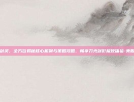 美服剑灵，全方位揭秘核心机制与策略攻略，畅享刀光剑影极致体验-美服剑灵