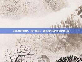 lol寡妇重做，涅槃重生，暗影女王伊芙琳的归来