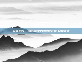 众神无双，揭秘游戏中的终极力量-众神无双