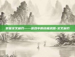 掌握交叉利刃——游戏中的终极武器-交叉利刃