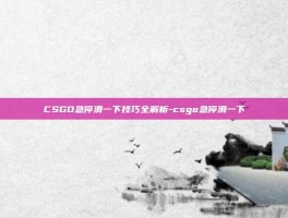 CSGO急停滑一下技巧全解析-csgo急停滑一下