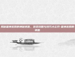 揭秘雷神宫殿的神秘钥匙，游戏攻略与技巧大公开-雷神宫殿的钥匙