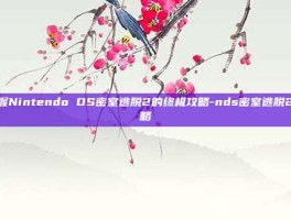 掌握Nintendo DS密室逃脱2的终极攻略-nds密室逃脱2攻略