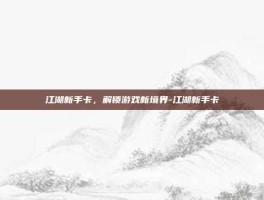 江湖新手卡，解锁游戏新境界-江湖新手卡
