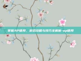 掌握AP德邦，游戏攻略与技巧全解析-ap德邦
