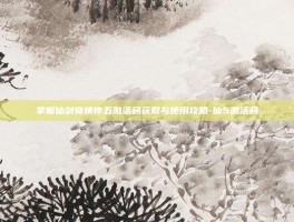 掌握仙剑奇侠传五激活码获取与使用攻略-仙5激活码