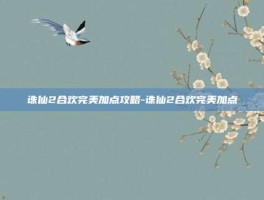 诛仙2合欢完美加点攻略-诛仙2合欢完美加点