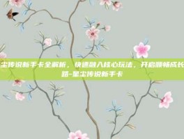 星尘传说新手卡全解析，快速融入核心玩法，开启顺畅成长之路-星尘传说新手卡