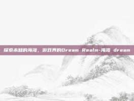 探索未知的海湾，游戏界的Dream Realm-海湾 dream