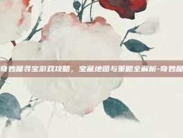 揭秘奇妙屋寻宝游戏攻略，宝藏地图与策略全解析-奇妙屋寻宝