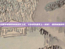 游戏攻略掌握复原械画部件之四，让你的装备更上一层楼！-复原械画部件之四