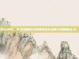 游戏江湖中，仆之视角揭示的独特生存法则与攻略要点-仆じゃない