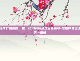推推棒群雄逐鹿，第一视角解锁游戏全新篇章-推推棒群雄逐鹿第一视角