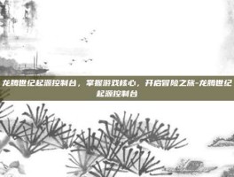 龙腾世纪起源控制台，掌握游戏核心，开启冒险之旅-龙腾世纪起源控制台