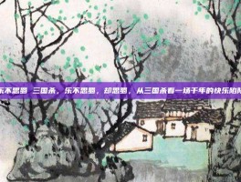 乐不思蜀 三国杀，乐不思蜀，却思蜀，从三国杀看一场千年的快乐陷阱