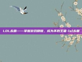 LOL永霸——掌握游戏精髓，成为不败王者-lol永霸