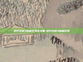 绝代双骄3隐藏任务全攻略-绝代双骄3隐藏任务