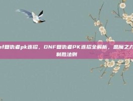 dnf复仇者pk连招，DNF复仇者PK连招全解析，恶魔之力的制胜法则