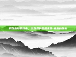 揭秘塞斯的秘密，游戏界的隐藏宝藏-塞斯的秘密
