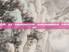 剑灵冰库攻略，剑灵·白青山脉冰库全攻略，从减伤站桩到极限拉怪，手把手教你无痛通关