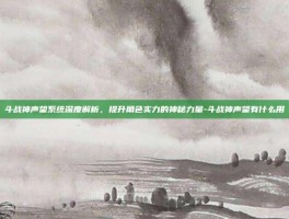 斗战神声望系统深度解析，提升角色实力的神秘力量-斗战神声望有什么用