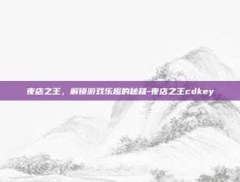 夜店之王，解锁游戏乐趣的秘籍-夜店之王cdkey