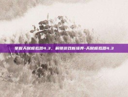 掌握天赋模拟器4.3，解锁游戏新境界-天赋模拟器4.3