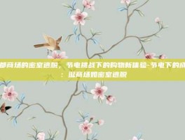 成都商场的密室逃脱，节电挑战下的购物新体验-节电下的成都：逛商场如密室逃脱