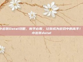 小小出装Dota1攻略，新手必看，让你成为游戏中的高手！-小小出装dota1