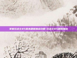 掌握狂战士85版本刷图加点攻略-狂战士85刷图加点