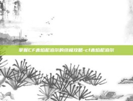 掌握CF赤焰尼泊尔的终极攻略-cf赤焰尼泊尔