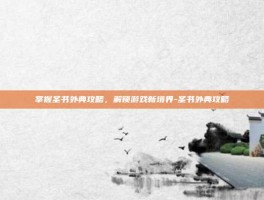 掌握圣书外典攻略，解锁游戏新境界-圣书外典攻略