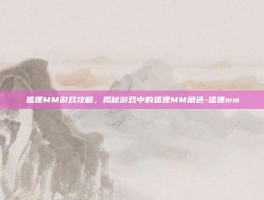 狐狸MM游戏攻略，揭秘游戏中的狐狸MM角色-狐狸mm