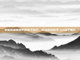 掌握英雄联盟中的溪子技巧，成为游戏高手-lol溪子照片