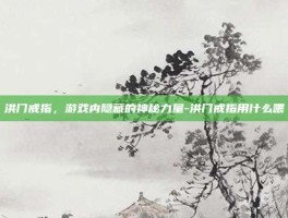 洪门戒指，游戏内隐藏的神秘力量-洪门戒指用什么喂