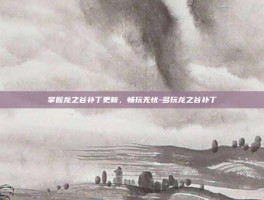 掌握龙之谷补丁更新，畅玩无忧-多玩龙之谷补丁