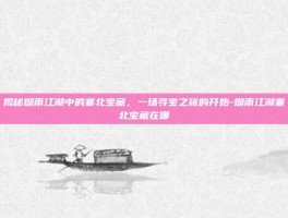 揭秘烟雨江湖中的塞北宝藏，一场寻宝之旅的开始-烟雨江湖塞北宝藏在哪
