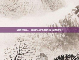 猛将传OL，策略与战斗的艺术-猛将传ol