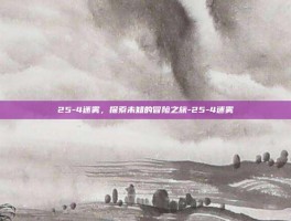 25-4迷雾，探索未知的冒险之旅-25-4迷雾