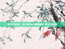 萨萨拉比姆，深入探索与策略指南-萨萨拉比姆