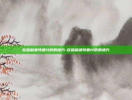 在哈利波特最讨厌的地方-在哈利波特最讨厌的地方