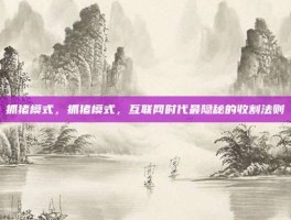 抓猪模式，抓猪模式，互联网时代最隐秘的收割法则