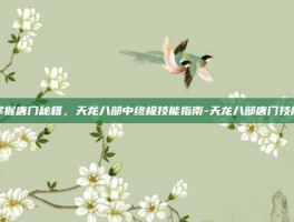 掌握唐门秘籍，天龙八部中终极技能指南-天龙八部唐门技能