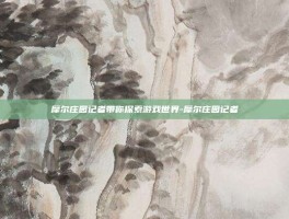 摩尔庄园记者带你探索游戏世界-摩尔庄园记者