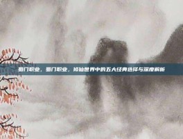 蜀门职业，蜀门职业，修仙世界中的五大经典选择与深度解析