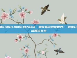 笑傲江湖OL腾讯礼包大放送，助你畅游武侠世界！-笑傲江湖ol腾讯礼包