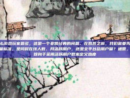 现在什么游戏玩家最多，这是一个非常经典的问题。在回答之前，我们需要先明确最多的衡量标准，是同时在线人数、月活跃用户，还是全平台总用户量？通常，业界更倾向于采用活跃用户数来定义热度