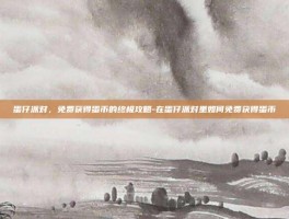 蛋仔派对，免费获得蛋币的终极攻略-在蛋仔派对里如何免费获得蛋币