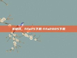 关键词，fifa25下载-fifa2005下载