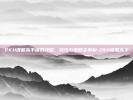 2K11灌篮高手游戏攻略，技巧与策略全解析-2k11灌篮高手